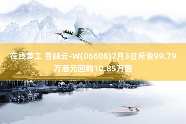 在线美工 百融云-W(06608)7月3日斥资99.79万港元回购10.85万股