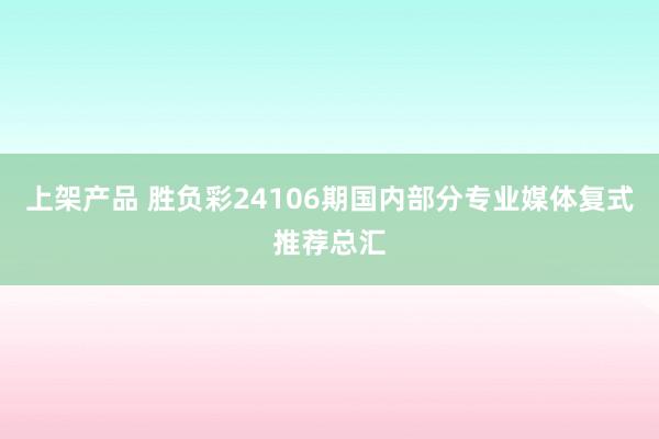 上架产品 胜负彩24106期国内部分专业媒体复式推荐总汇