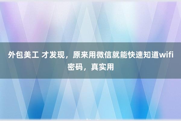 外包美工 才发现，原来用微信就能快速知道wifi密码，真实用