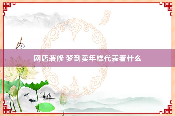 网店装修 梦到卖年糕代表着什么