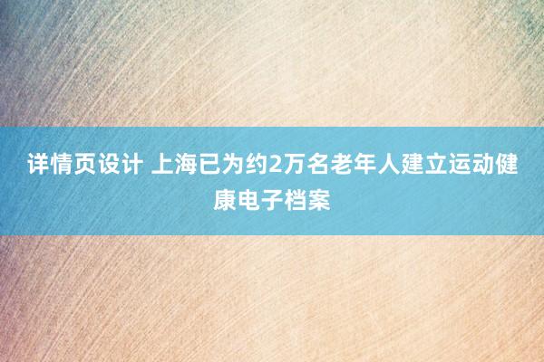 详情页设计 上海已为约2万名老年人建立运动健康电子档案