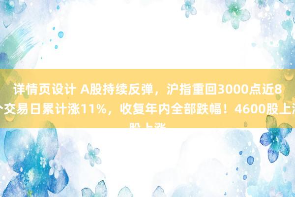 详情页设计 A股持续反弹，沪指重回3000点近8个交易日累计涨11%，收复年内全部跌幅！4600股上涨