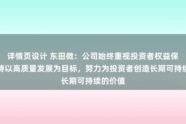 详情页设计 东田微：公司始终重视投资者权益保护，坚持以高质量发展为目标，努力为投资者创造长期可持续的价值