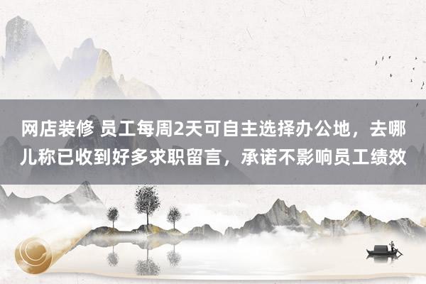 网店装修 员工每周2天可自主选择办公地，去哪儿称已收到好多求职留言，承诺不影响员工绩效