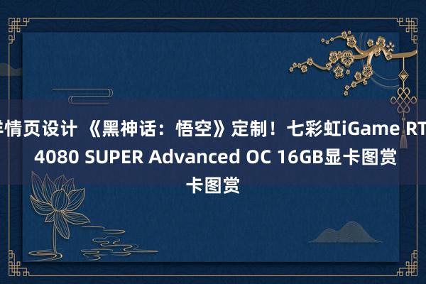 详情页设计 《黑神话：悟空》定制！七彩虹iGame RTX 4080 SUPER Advanced OC 16GB显卡图赏