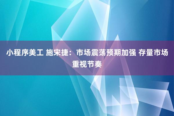 小程序美工 施宋捷：市场震荡预期加强 存量市场重视节奏