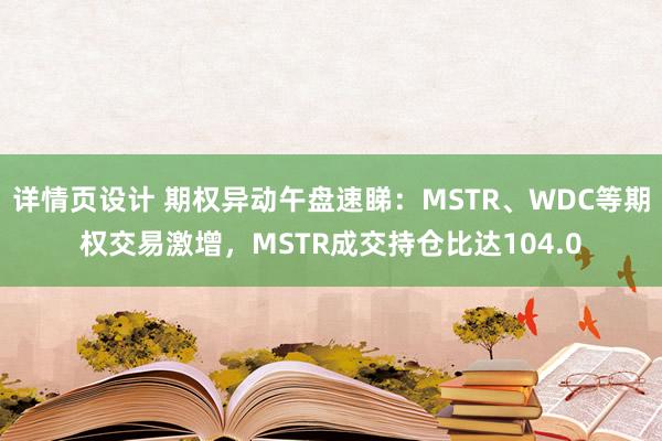 详情页设计 期权异动午盘速睇：MSTR、WDC等期权交易激增，MSTR成交持仓比达104.0