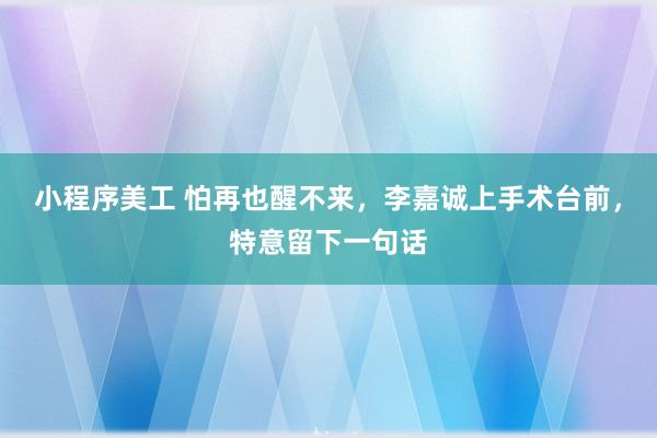 小程序美工 怕再也醒不来，李嘉诚上手术台前，特意留下一句话